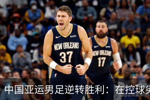 中国亚运男足逆转胜利：在控球劣势中展现韧性与智慧